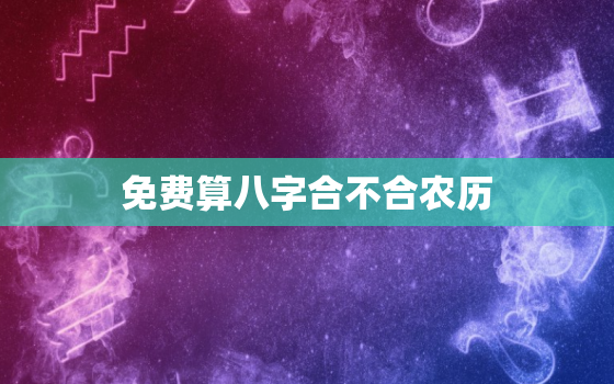 免费算八字合不合农历，农历算八字合婚免费