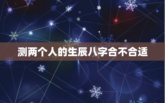 测两个人的生辰八字合不合适，测试两个人的生辰八字