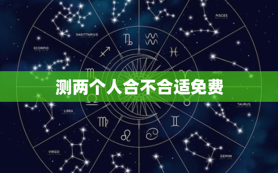 测两个人合不合适免费，测两个人名字合不合适在一起免费