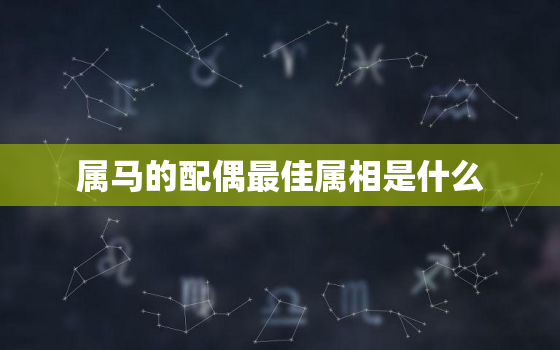 属马的配偶最佳属相是什么，属马的配偶最佳属相是什么生肖