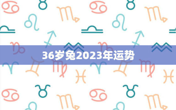 36岁兔2023年运势，87年属兔人必有一死