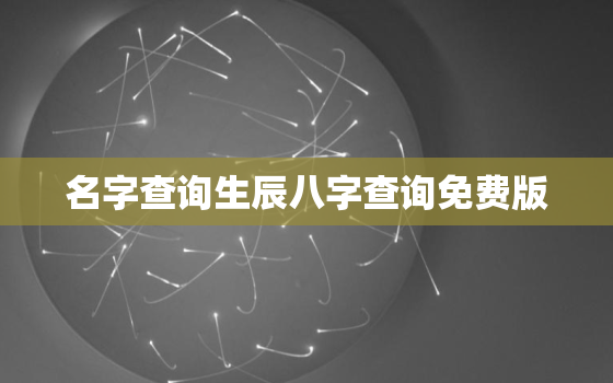 名字查询生辰八字查询免费版，名字测试最准确生辰八字免费