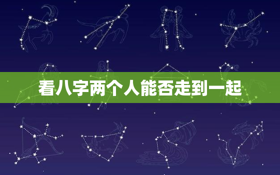 看八字两个人能否走到一起，看两个人的八字是否会产生爱情