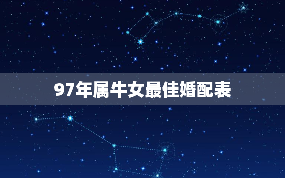 97年属牛女最佳婚配表，97年属牛女最佳婚配表图