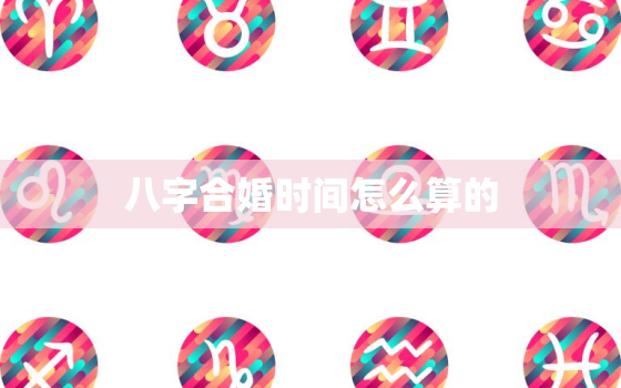 八字合婚时间怎么算的，最准的八字合婚看婚期