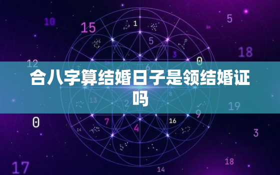 合八字算结婚日子是领结婚证吗，结婚算八字合不合