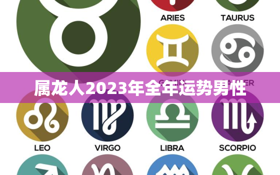 属龙人2023年全年运势男性(详解属龙人2023年运势趋势)