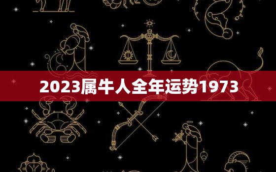 2023属牛人全年运势1973(牛转乾坤运势逆袭)