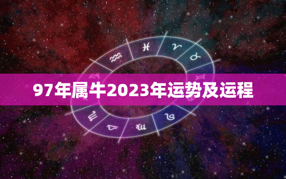 97年属牛2023年运势及运程(牛转运财源滚滚事业顺风顺水)