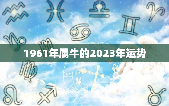 1961年属牛的2023年运势(牛年大展宏图)