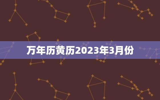 万年历黄历2023年3月份，2023年三月