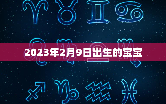 2023年2月9日出生的宝宝，2022年2月9日出生的宝宝