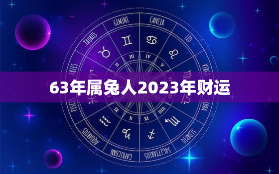 63年属兔人2023年财运，63年兔在2021年财运