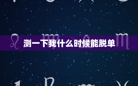 测一下我什么时候能脱单，免费测试自己什么时候能够脱单