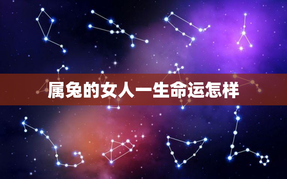 属兔的女人一生命运怎样，生肖属兔女人一生运程