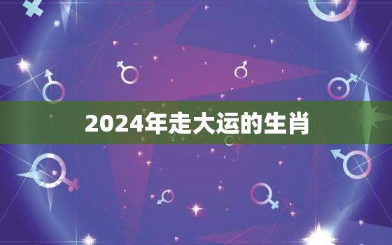 2024年走大运的生肖，属猴的今年运势怎么样