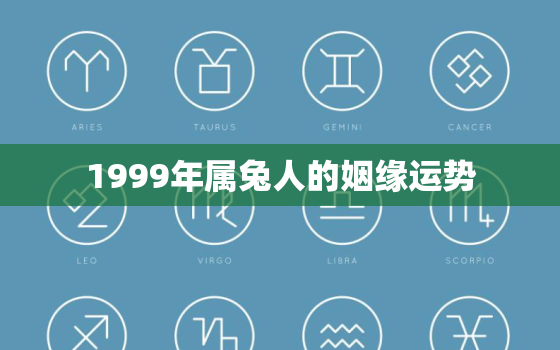 1999年属兔人的姻缘运势，1999属兔的一生婚姻