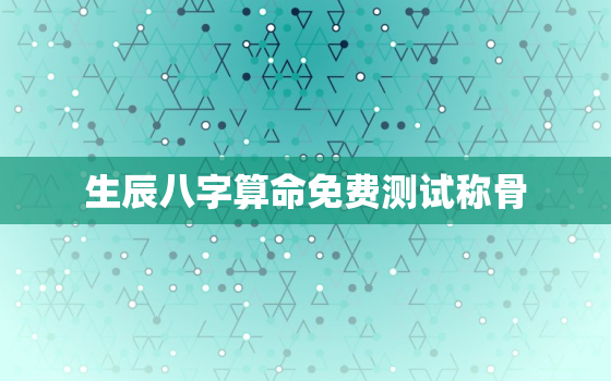 生辰八字算命免费测试称骨，免费算生辰八字称骨算命