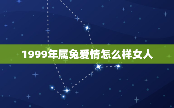 1999年属兔爱情怎么样女人，1999年生肖兔女婚姻状况如何