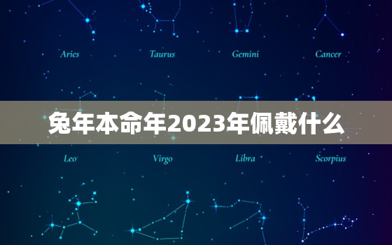 兔年本命年2023年佩戴什么，2023年属兔本命年佩戴什么