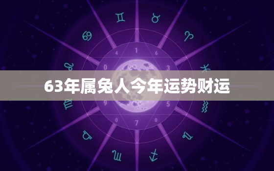 63年属兔人今年运势财运，63年属兔人今年运势财运怎么样