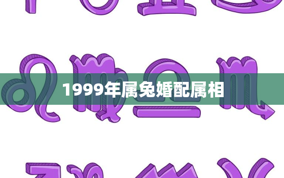 1999年属兔婚配属相，1999年属兔的最佳配偶 和什么属相最配