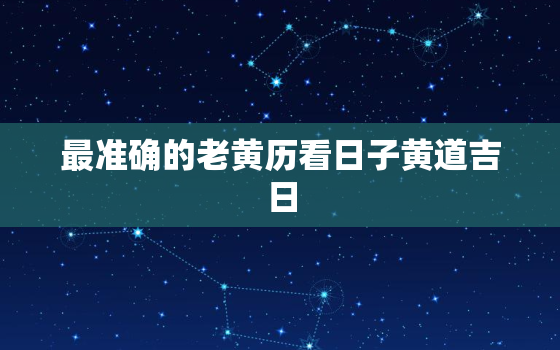 最准确的老黄历看日子黄道吉日，老黄历