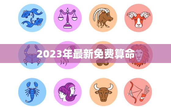 2023年最新免费算命，2023年免费算命运势