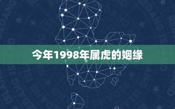 今年1998年属虎的姻缘，98年属虎今年婚姻