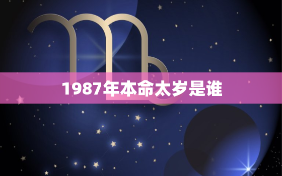 1987年本命太岁是谁，1987年的本命年