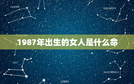 1987年出生的女人是什么命，1987年出生的女人一生命运如何