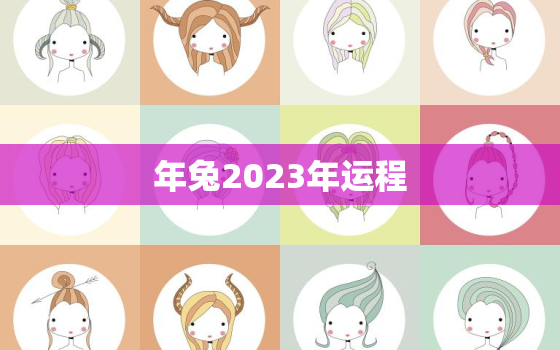 

年兔2023年运程，

年属兔2021年运势