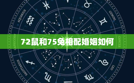 72鼠和75兔相配婚姻如何，72鼠75兔相配吗