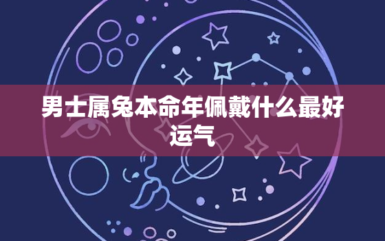 男士属兔本命年佩戴什么最好运气，属兔男的本命
是什么
