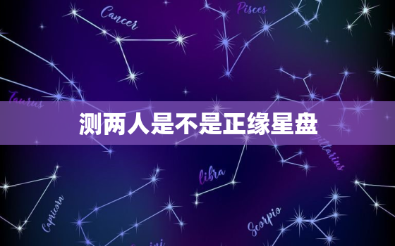 测两人是不是正缘星盘，星盘怎么看两个人是不是正缘