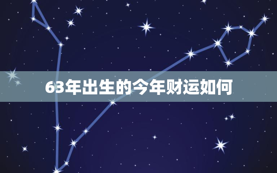 63年出生的今年财运如何，63年生的今年怎么样