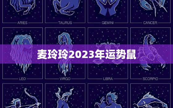 麦玲玲2023年运势鼠，麦玲玲2021年属鼠人的全年运势