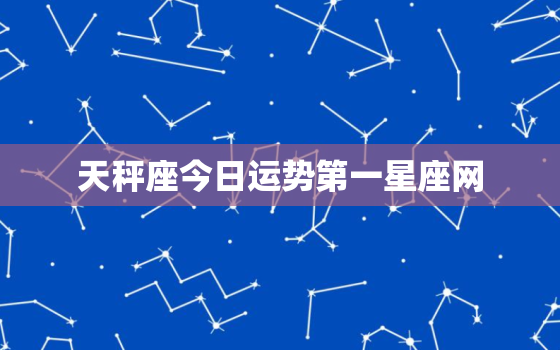 天秤座今日运势第一星座网，天蝎上升星座查询表