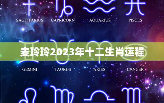 麦玲玲2023年十二生肖运程，麦玲玲2023年兔年运程