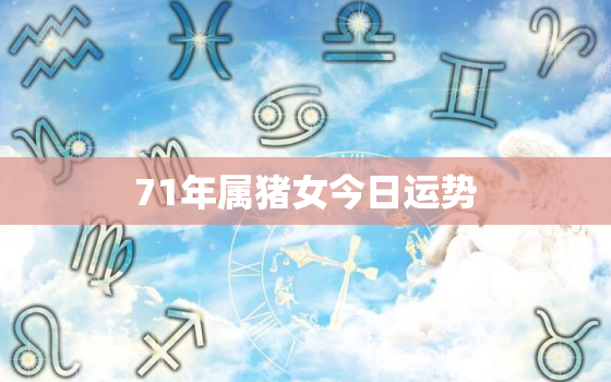 71年属猪女今日运势，71年猪女今日运程