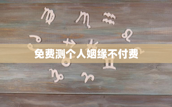 免费测个人姻缘不付费，八字合婚最准的免费网站