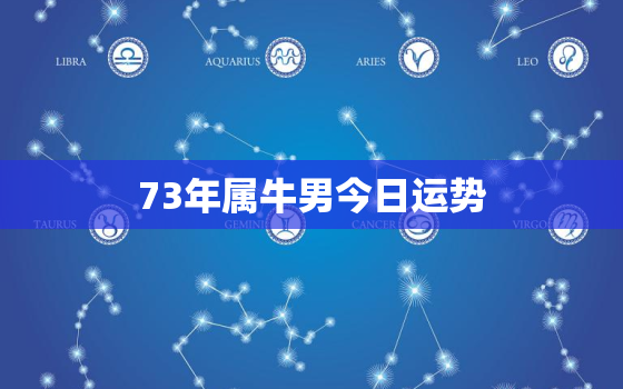 73年属牛男今日运势，73年属牛男今日运势查询吉凶