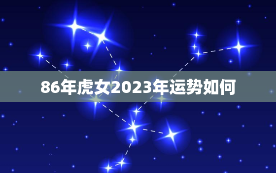 86年虎女2023年运势如何，1986年虎女一生婚姻状况