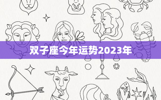 双子座今年运势2023年
，双子座今年运势2023年
男