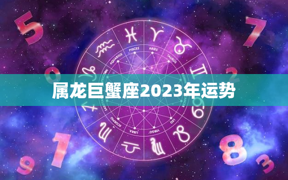 属龙巨蟹座2023年运势，属龙巨蟹座2023年运势如何