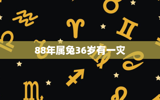 88年属兔36岁有一灾，87年属兔36岁以后的一生命运