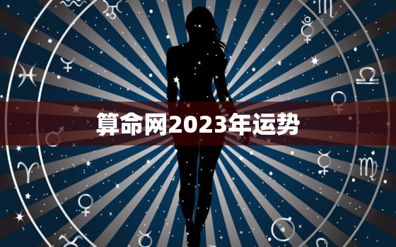 算命网2023年运势，运势测算2023年免费算命