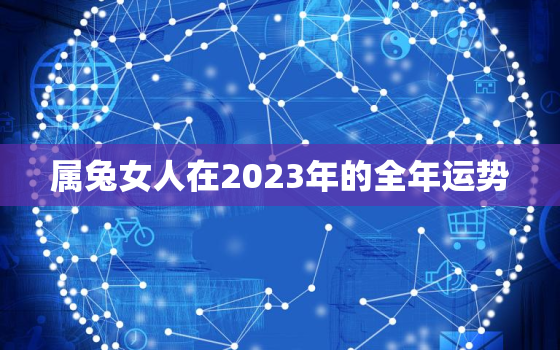 属兔女人在2023年的全年运势，1975属兔2023年49岁以后运气