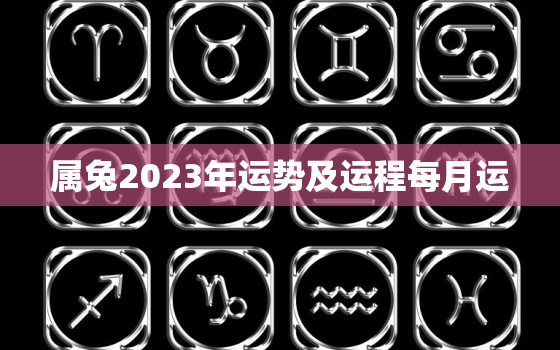 属兔2023年运势及运程每月运，属兔2023年运势及运程每月运势如何