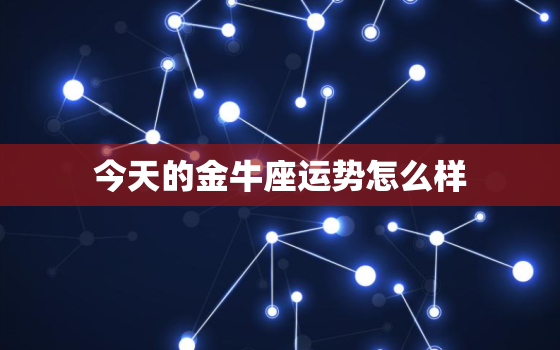 今天的金牛座运势怎么样，今天金牛座的幸运怎么样